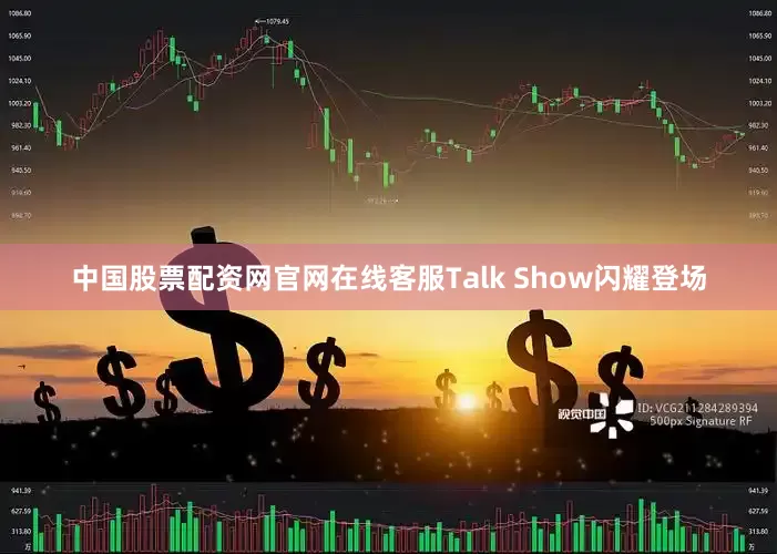 中国股票配资网官网在线客服Talk Show闪耀登场