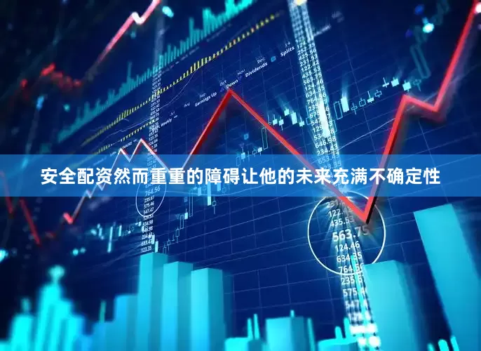 安全配资然而重重的障碍让他的未来充满不确定性