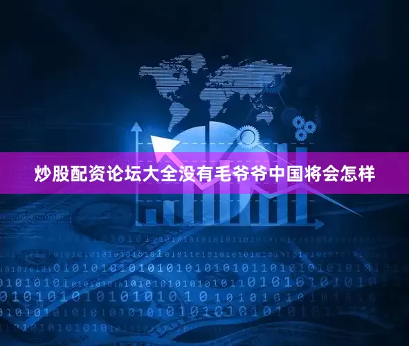 炒股配资论坛大全没有毛爷爷中国将会怎样