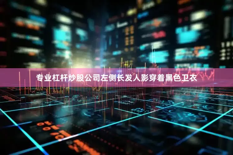 专业杠杆炒股公司左侧长发人影穿着黑色卫衣