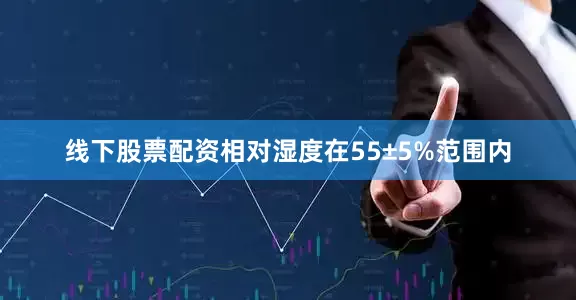 线下股票配资相对湿度在55±5%范围内