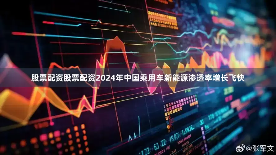 股票配资股票配资2024年中国乘用车新能源渗透率增长飞快
