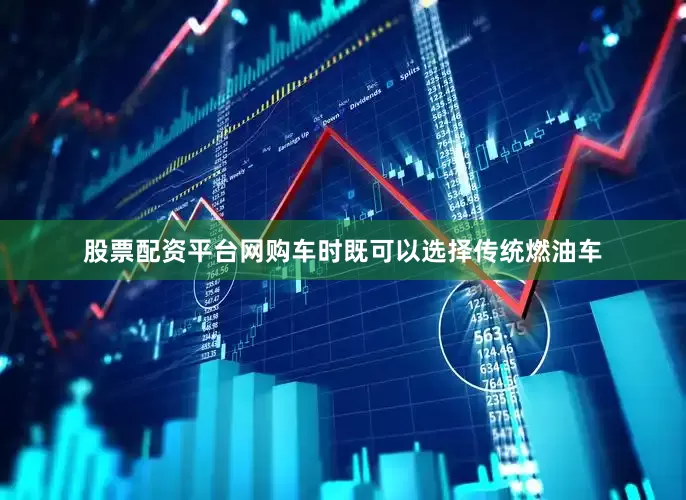 股票配资平台网购车时既可以选择传统燃油车