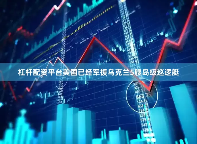 杠杆配资平台美国已经军援乌克兰5艘岛级巡逻艇