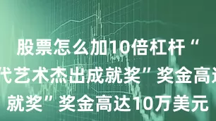 股票怎么加10倍杠杆“BOSS当代艺术杰出成就奖”奖金高达10万美元