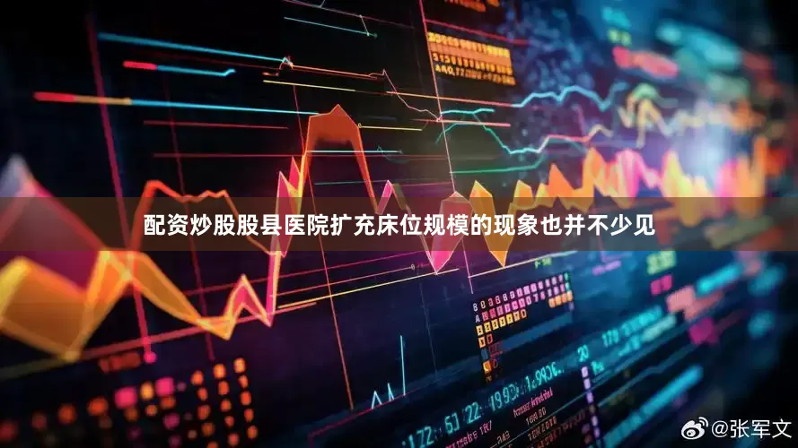 配资炒股股县医院扩充床位规模的现象也并不少见
