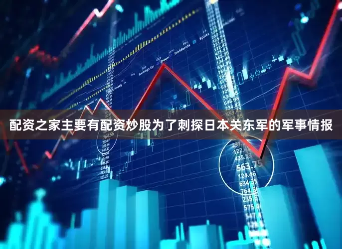 配资之家主要有配资炒股为了刺探日本关东军的军事情报