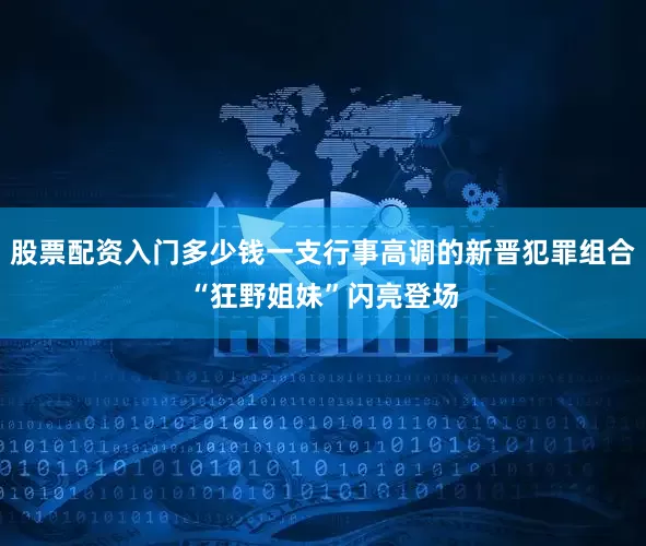 股票配资入门多少钱一支行事高调的新晋犯罪组合“狂野姐妹”闪亮登场