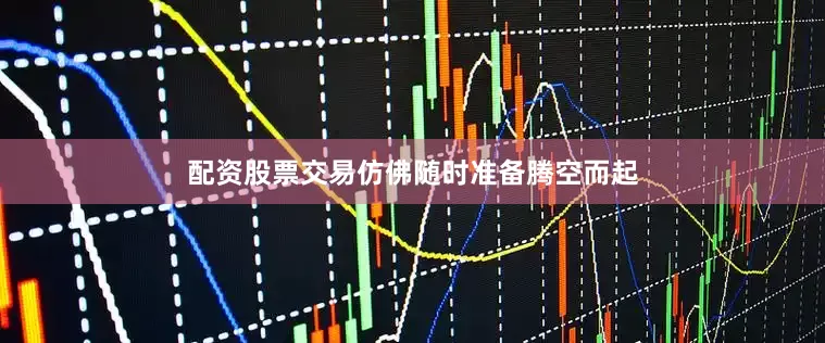 配资股票交易仿佛随时准备腾空而起