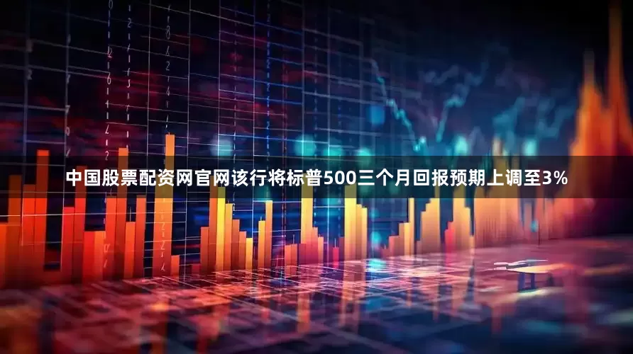 中国股票配资网官网该行将标普500三个月回报预期上调至3%