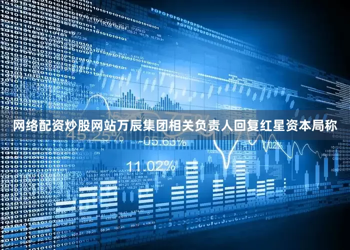 网络配资炒股网站万辰集团相关负责人回复红星资本局称