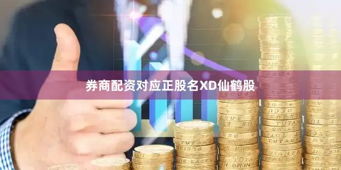 券商配资对应正股名XD仙鹤股