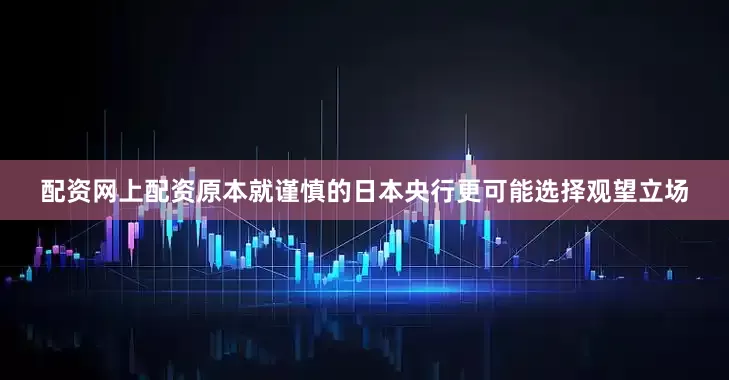 配资网上配资原本就谨慎的日本央行更可能选择观望立场