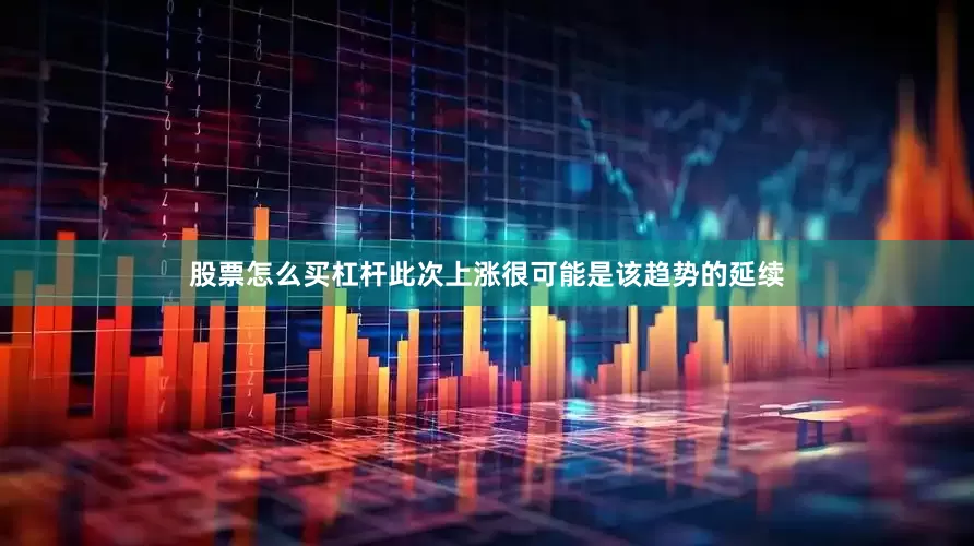 股票怎么买杠杆此次上涨很可能是该趋势的延续