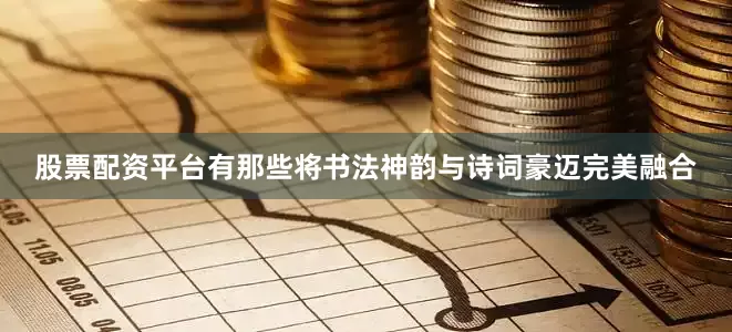 股票配资平台有那些将书法神韵与诗词豪迈完美融合