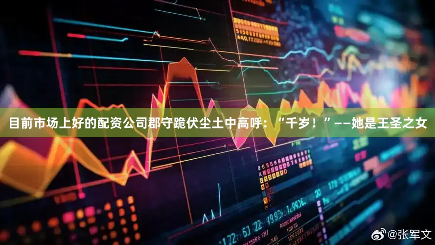 目前市场上好的配资公司郡守跪伏尘土中高呼：“千岁！”——她是王圣之女