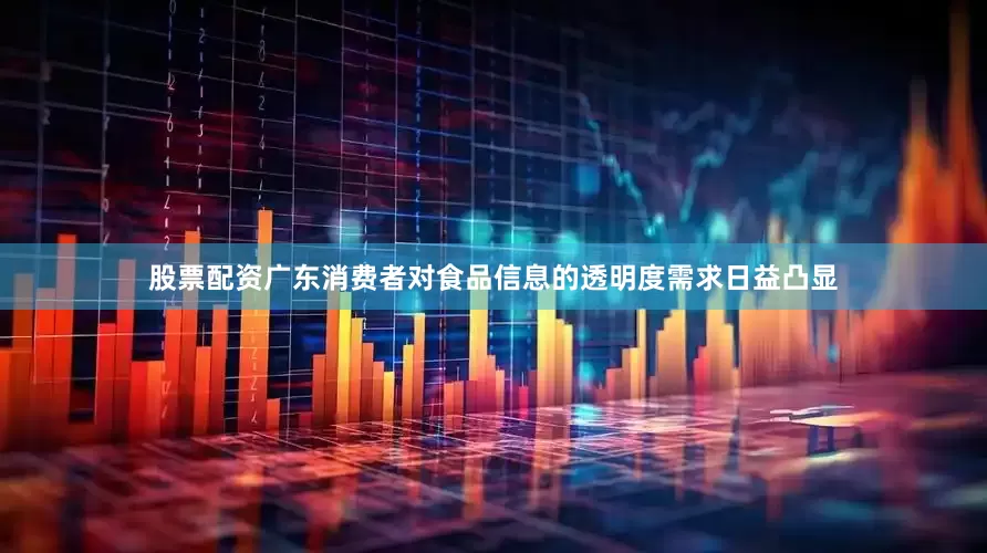 股票配资广东消费者对食品信息的透明度需求日益凸显
