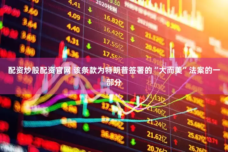 配资炒股配资官网 该条款为特朗普签署的“大而美”法案的一部分