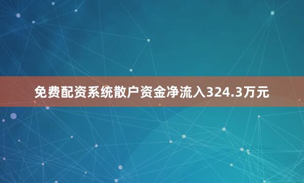 免费配资系统散户资金净流入324.3万元