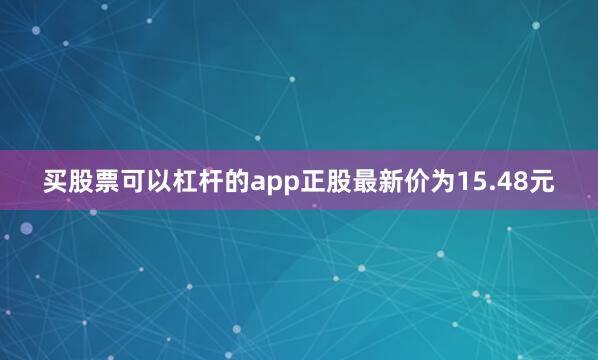 买股票可以杠杆的app正股最新价为15.48元