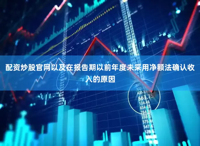 配资炒股官网以及在报告期以前年度未采用净额法确认收入的原因