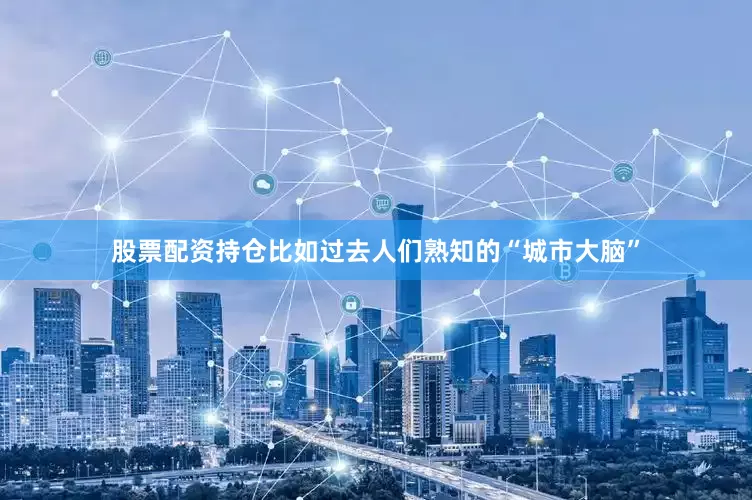 股票配资持仓比如过去人们熟知的“城市大脑”
