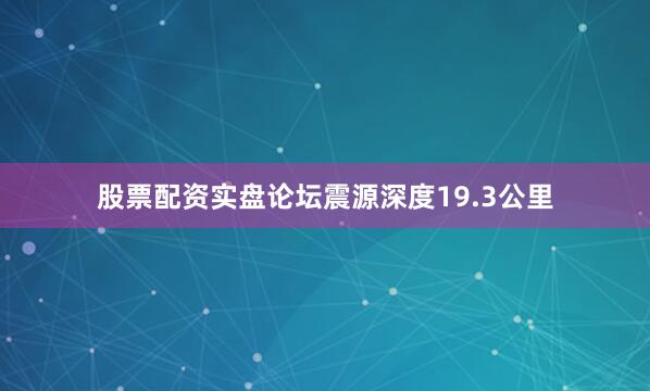 股票配资实盘论坛震源深度19.3公里