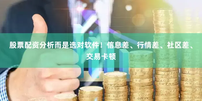 股票配资分析而是选对软件！信息差、行情差、社区差、交易卡顿