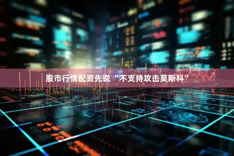 股市行情配资先说 “不支持攻击莫斯科”