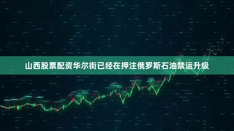 山西股票配资华尔街已经在押注俄罗斯石油禁运升级