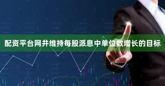 配资平台网并维持每股派息中单位数增长的目标