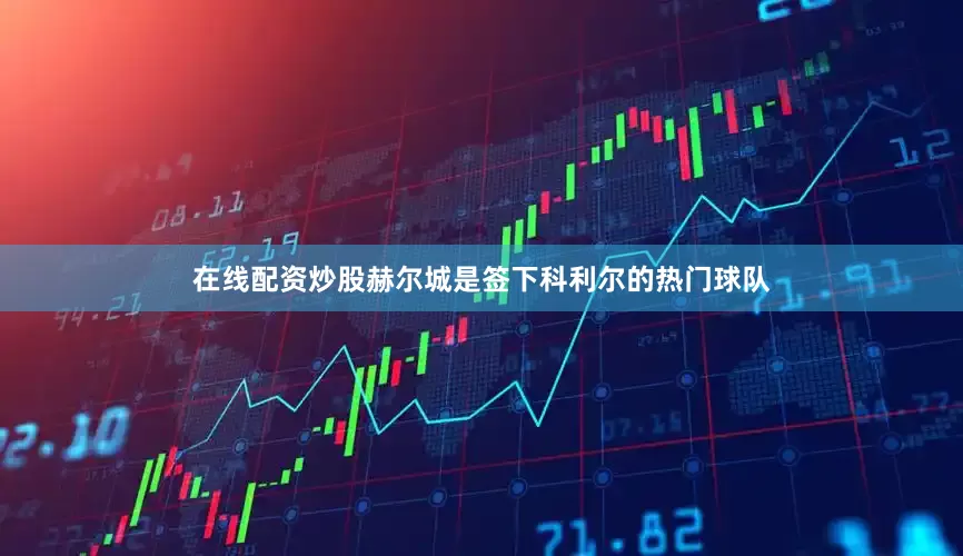 在线配资炒股赫尔城是签下科利尔的热门球队