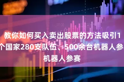 教你如何买入卖出股票的方法吸引16个国家280支队伍、500余台机器人参赛