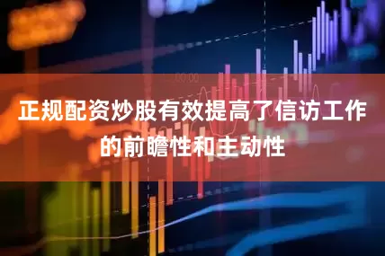 正规配资炒股有效提高了信访工作的前瞻性和主动性
