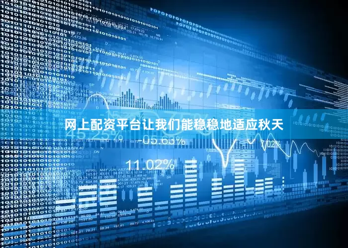 网上配资平台让我们能稳稳地适应秋天