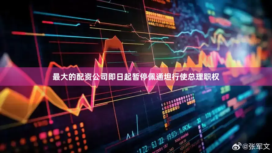 最大的配资公司即日起暂停佩通坦行使总理职权