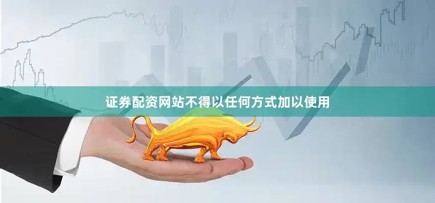 证券配资网站不得以任何方式加以使用