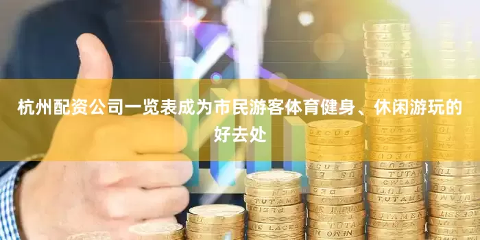 杭州配资公司一览表成为市民游客体育健身、休闲游玩的好去处