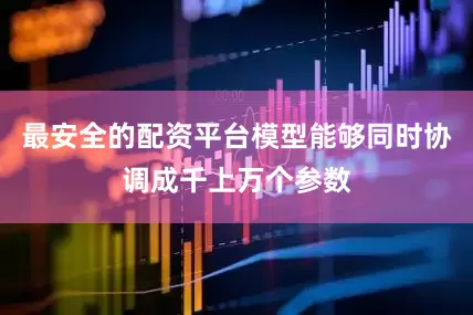 最安全的配资平台模型能够同时协调成千上万个参数