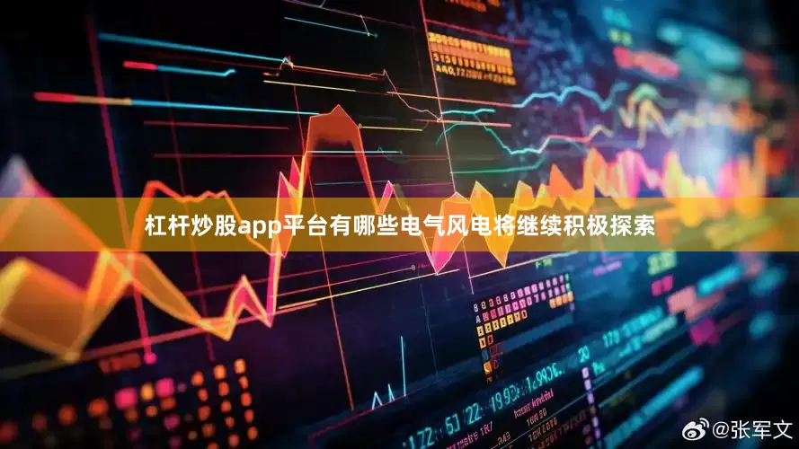 杠杆炒股app平台有哪些　　电气风电将继续积极探索
