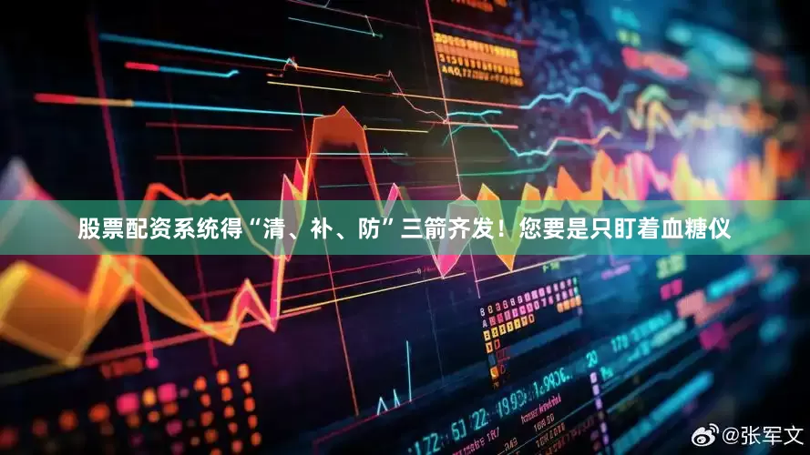 股票配资系统得“清、补、防”三箭齐发！您要是只盯着血糖仪