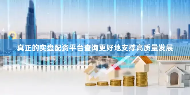 真正的实盘配资平台查询更好地支撑高质量发展
