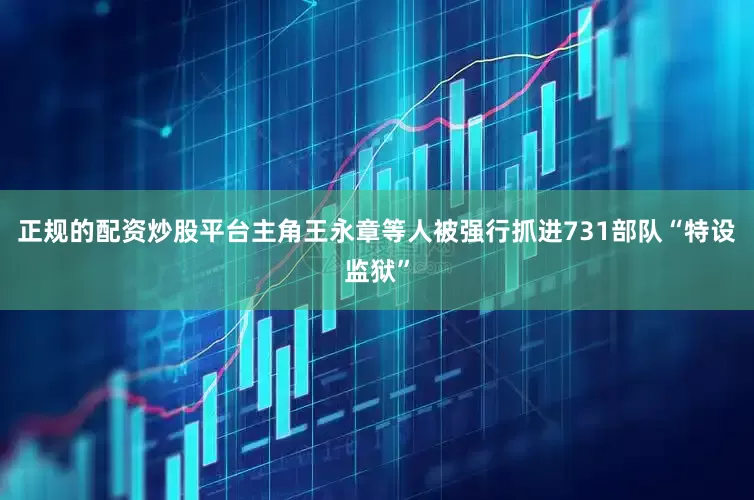 正规的配资炒股平台主角王永章等人被强行抓进731部队“特设监狱”