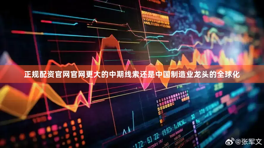 正规配资官网官网更大的中期线索还是中国制造业龙头的全球化