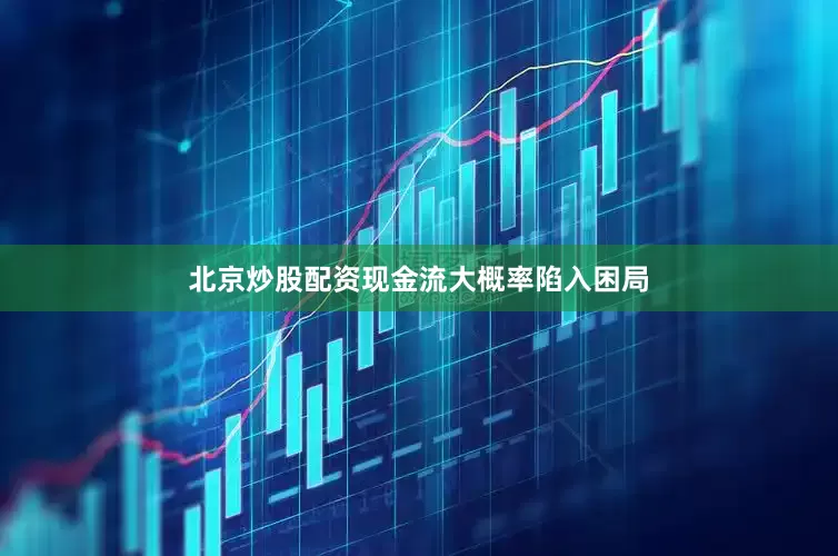 北京炒股配资现金流大概率陷入困局
