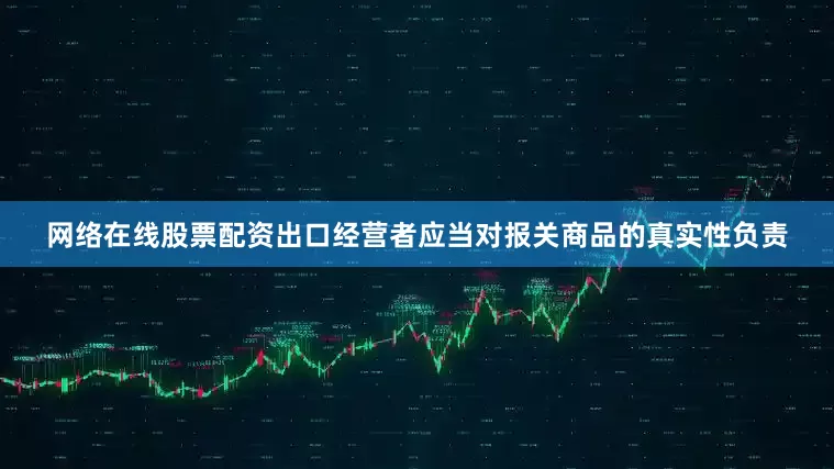 网络在线股票配资　　出口经营者应当对报关商品的真实性负责