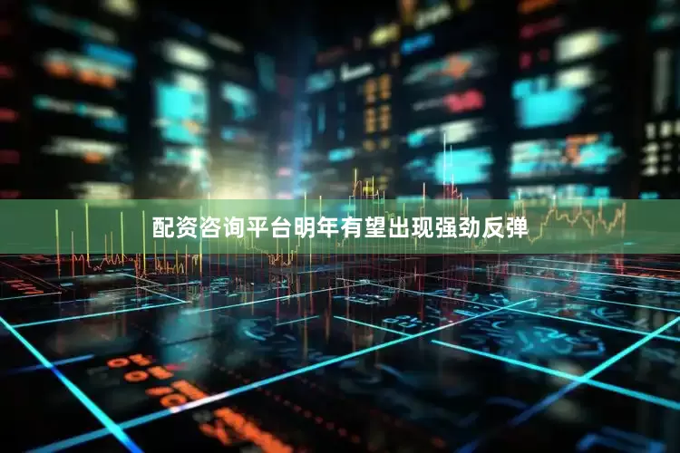 配资咨询平台明年有望出现强劲反弹