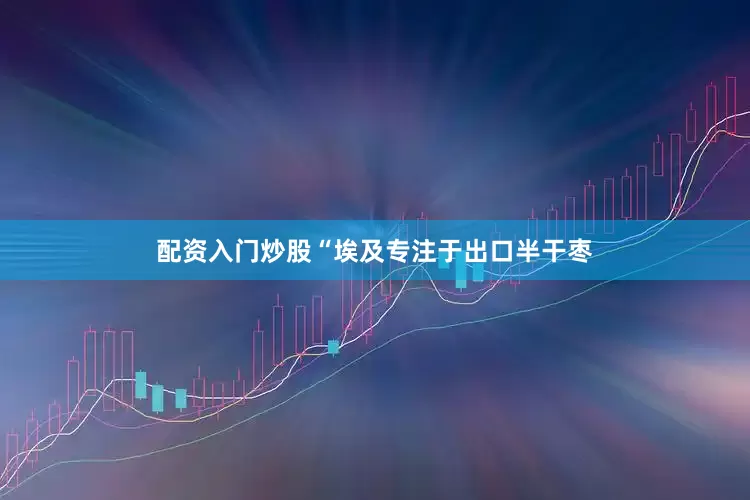 配资入门炒股“埃及专注于出口半干枣