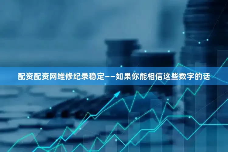 配资配资网维修纪录稳定——如果你能相信这些数字的话