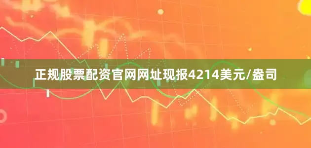 正规股票配资官网网址现报4214美元/盎司